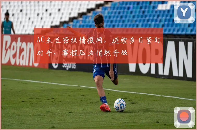 AC米兰密织情报网，连续多日紧盯对手，赛程压力悄然升级