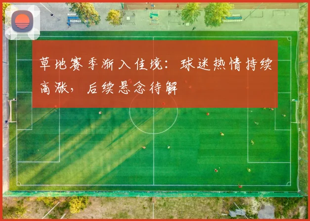 草地赛季渐入佳境：球迷热情持续高涨，后续悬念待解