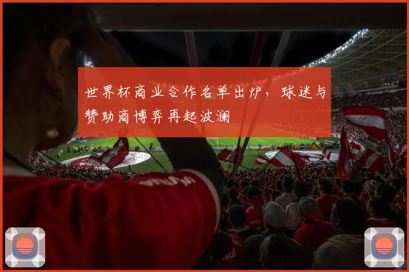 世界杯商业合作名单出炉，球迷与赞助商博弈再起波澜