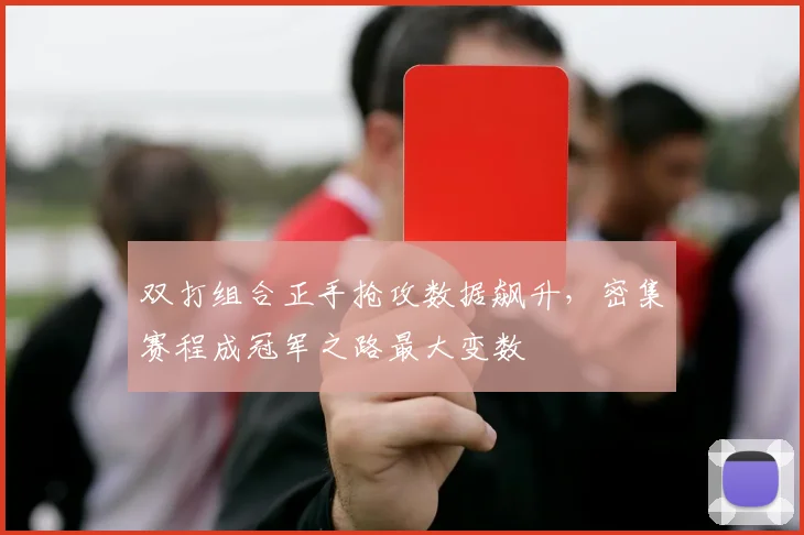 双打组合正手抢攻数据飙升，密集赛程成冠军之路最大变数