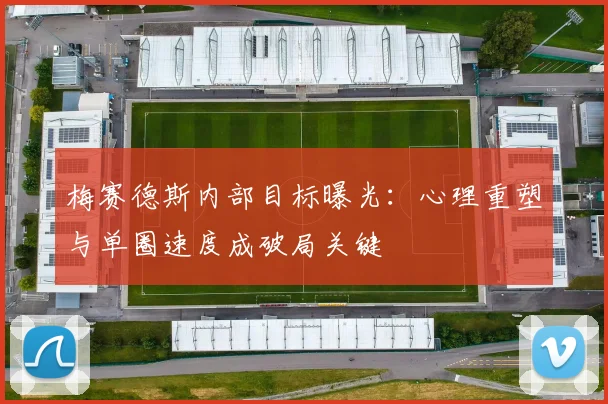 梅赛德斯内部目标曝光：心理重塑与单圈速度成破局关键