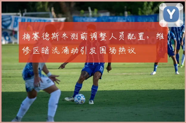 梅赛德斯冬测前调整人员配置，维修区暗流涌动引发围场热议