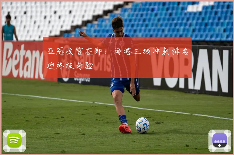 亚冠收官在即，海港三线冲刺排名迎终极考验