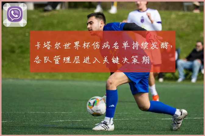 卡塔尔世界杯伤病名单持续发酵，各队管理层进入关键决策期