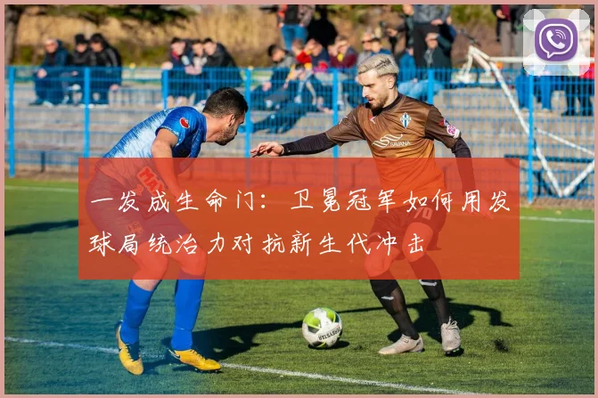 一发成生命门：卫冕冠军如何用发球局统治力对抗新生代冲击
