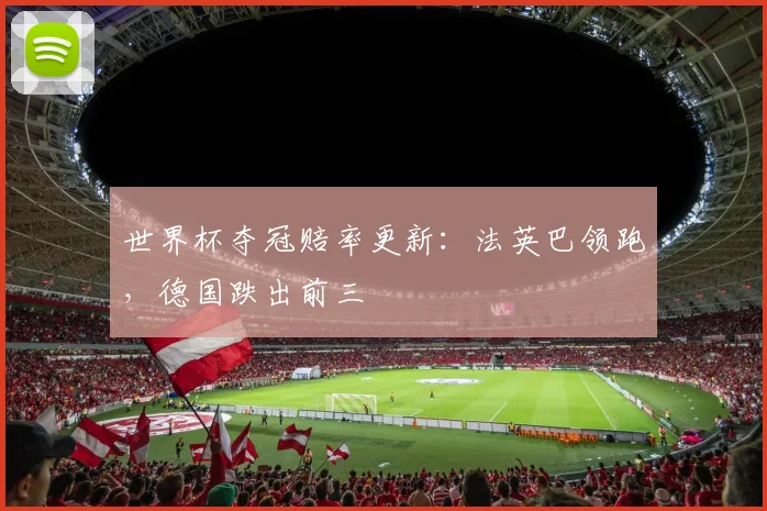世界杯夺冠赔率更新：法英巴领跑，德国跌出前三