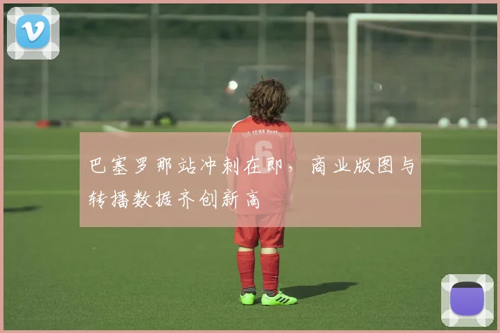 巴塞罗那站冲刺在即，商业版图与转播数据齐创新高