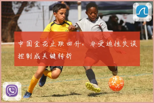 中国金花止跌回升，非受迫性失误控制成关键转折