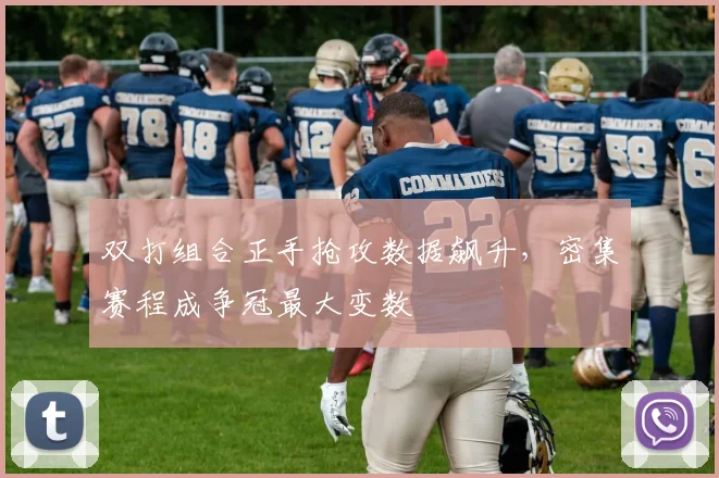 双打组合正手抢攻数据飙升，密集赛程成争冠最大变数