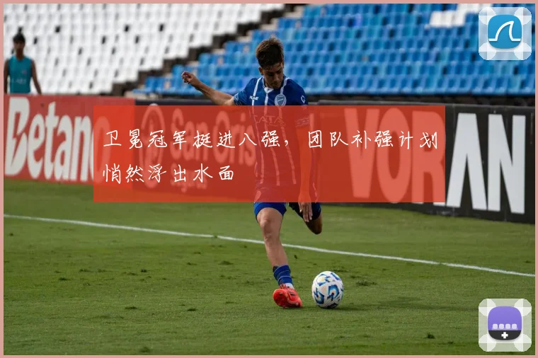 卫冕冠军挺进八强，团队补强计划悄然浮出水面