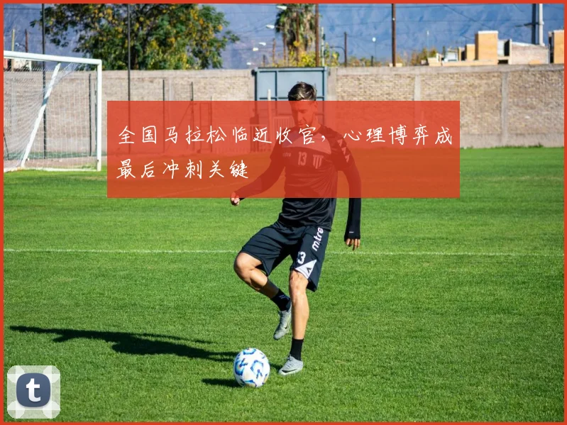 全国马拉松临近收官，心理博弈成最后冲刺关键