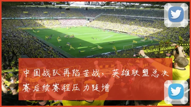 中国战队再陷苦战，英雄联盟总决赛后续赛程压力陡增