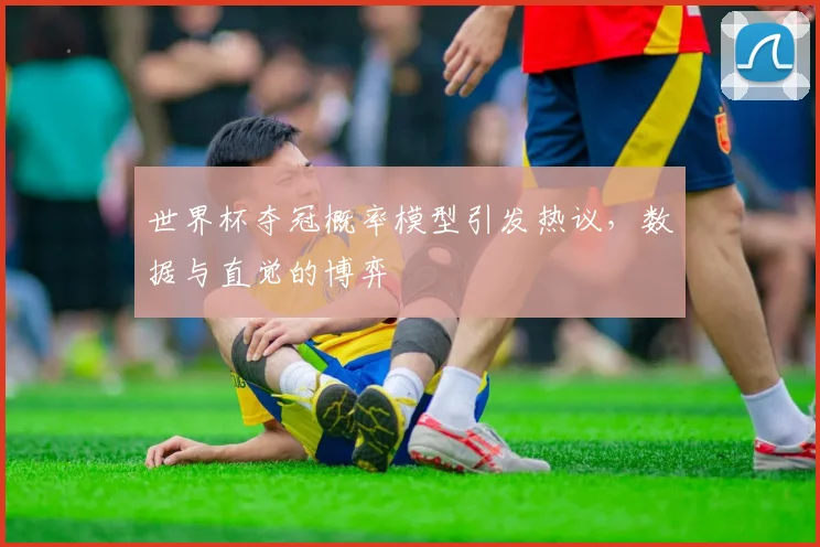 世界杯夺冠概率模型引发热议，数据与直觉的博弈
