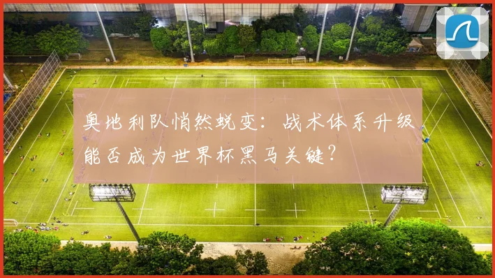 奥地利队悄然蜕变：战术体系升级能否成为世界杯黑马关键？
