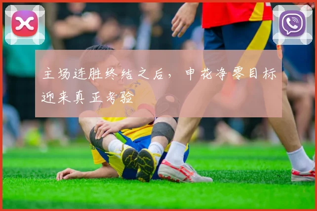主场连胜终结之后，申花净零目标迎来真正考验